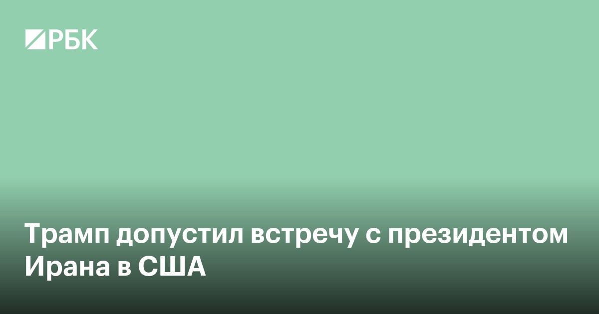 Трамп допустил встречу с президентом Ирана в США
