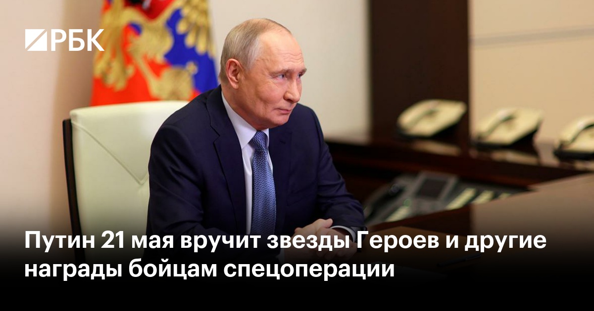Путин 21 мая вручит звезды Героев и другие награды бойцам спецоперации