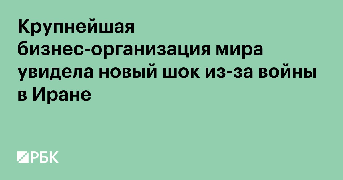 Крупнейшая бизнес-организация мира увидела новый шок из-за войны в Иране