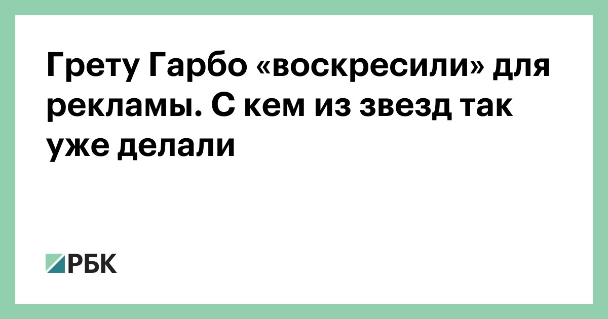 Грету Гарбо «воскресили» для рекламы. С кем из звезд так уже делали