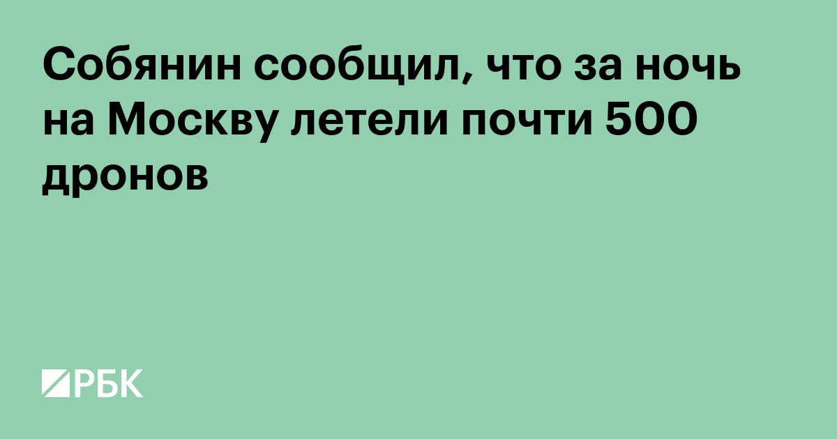 Собянин сообщил, что за ночь на Москву летели почти 500 дронов