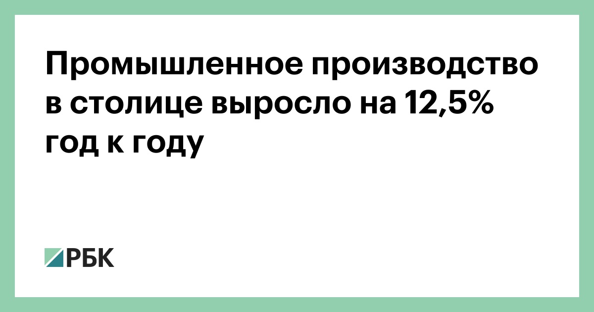 Промышленное производство в столице выросло на 12,5% год к году