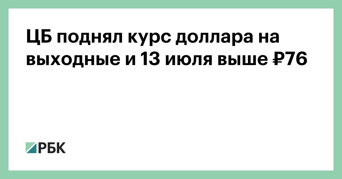 ЦБ поднял курс доллара на выходные и 13 июля выше ₽76