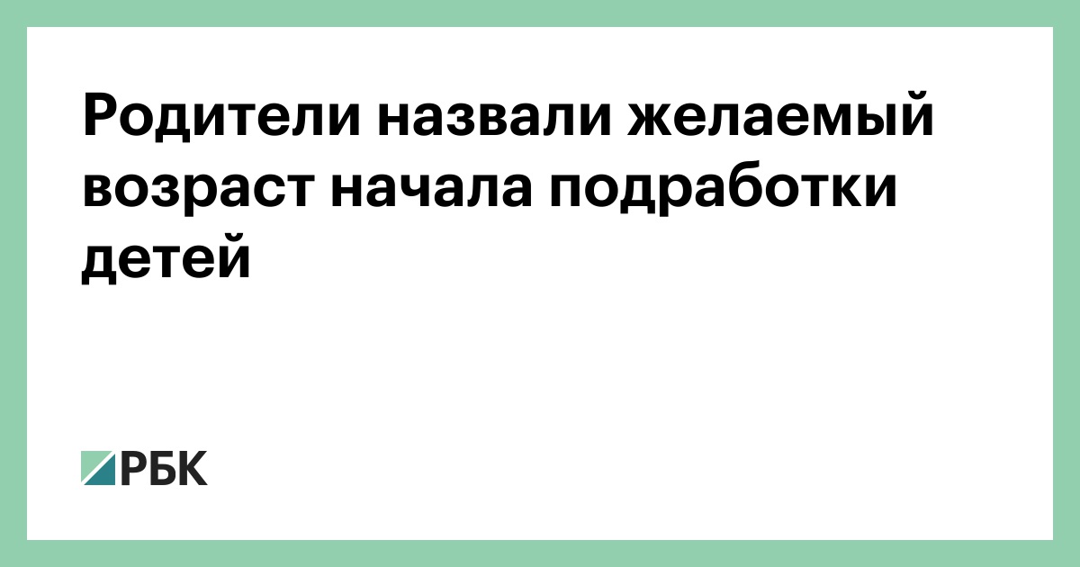 Родители назвали желаемый возраст начала подработки детей —РБК