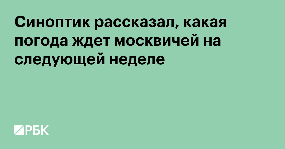 Синоптик рассказал, какая погода ждет москвичей на следующей неделе