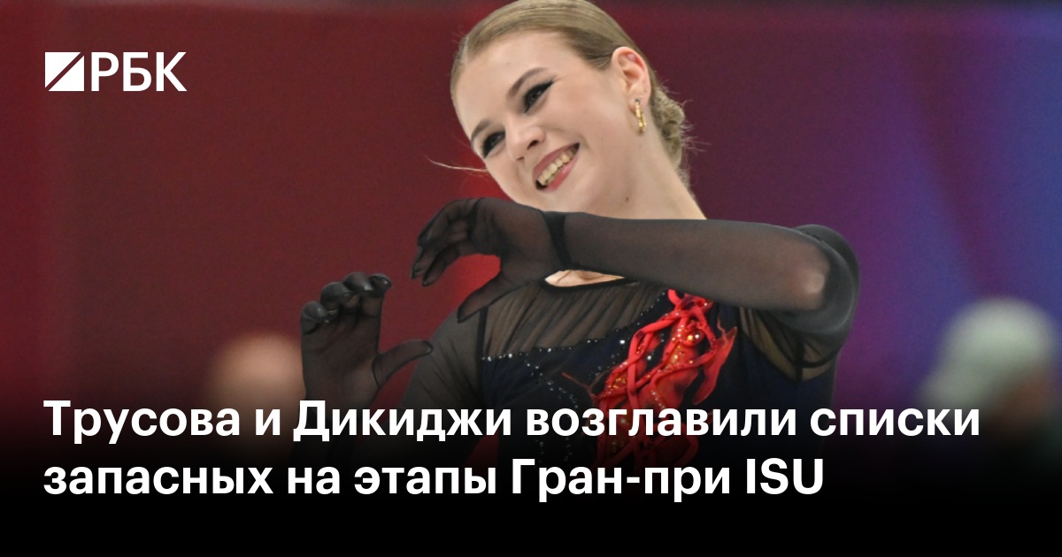 Трусова и Дикиджи возглавили списки запасных на этапы Гран-при ISU