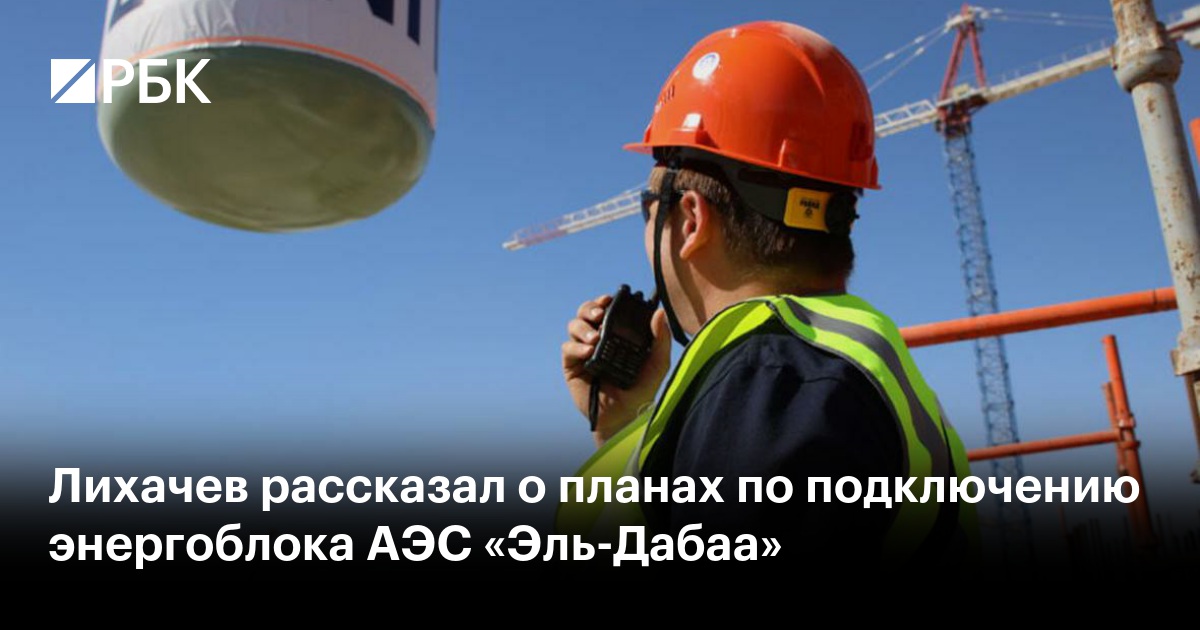 Лихачев рассказал о планах по подключению энергоблока АЭС «Эль-Дабаа»