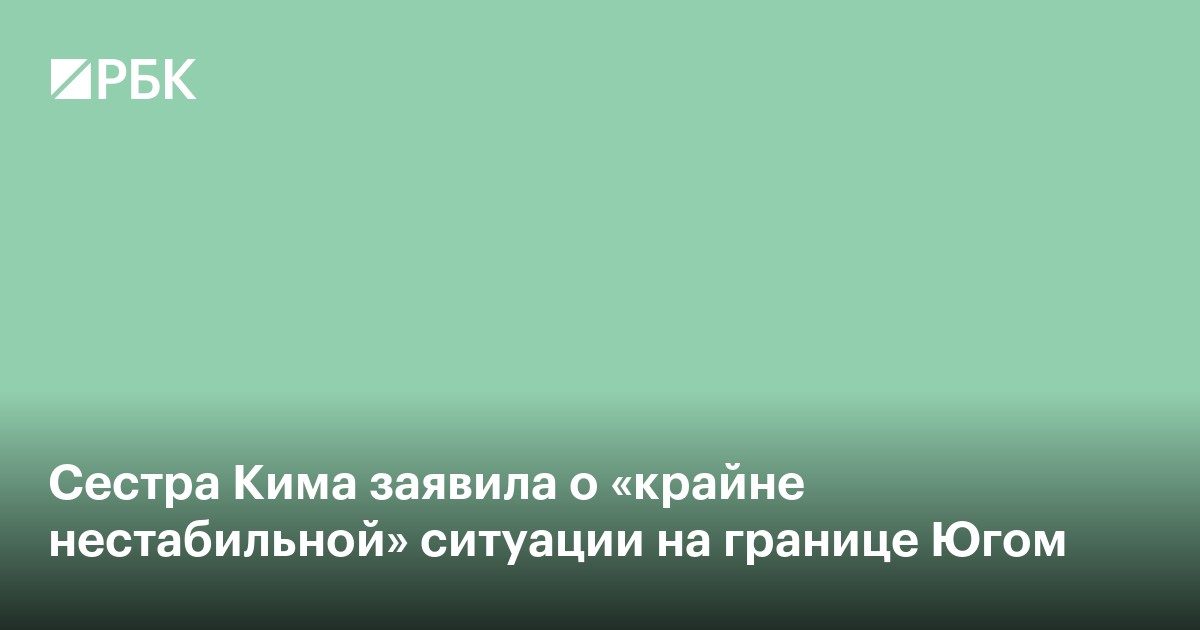Сестра Кима заявила о «крайне нестабильной» ситуации на границе с Югом