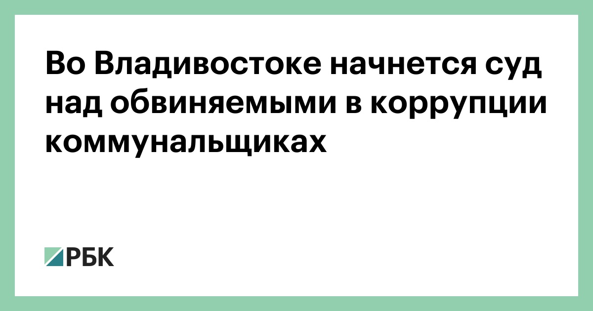 Во Владивостоке начнется суд над обвиняемыми в коррупции коммунальщиках