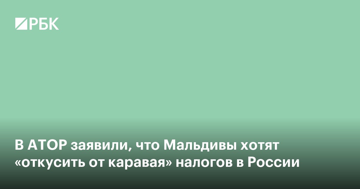 В АТОР заявили, что Мальдивы хотят «откусить от каравая» налогов в России