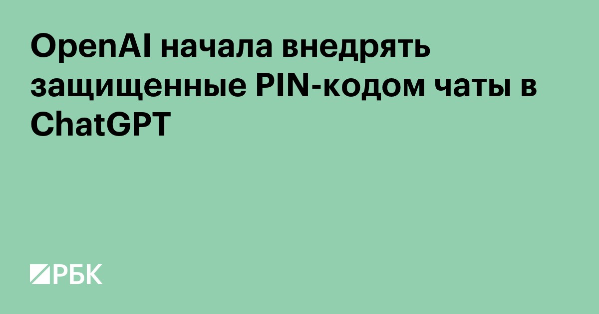 OpenAI начала внедрять защищенные PIN-кодом чаты в ChatGPT