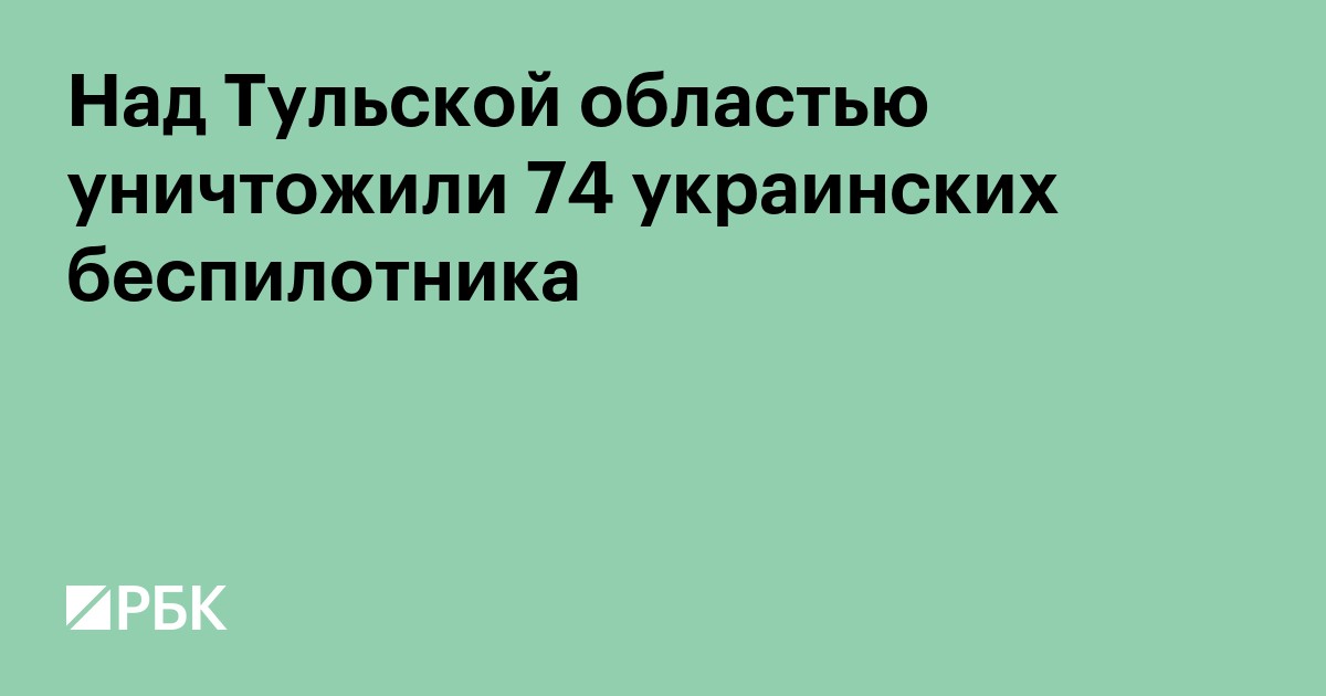 Над Тульской областью уничтожили 74 украинских беспилотника