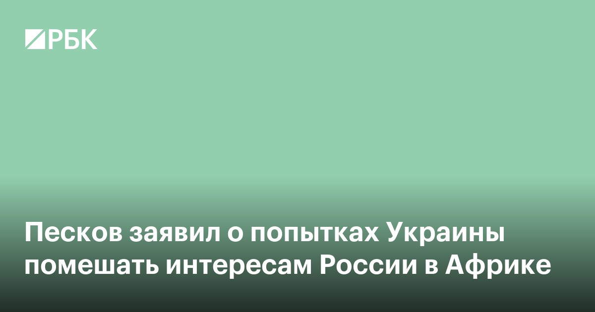Песков заявил о попытках Украины помешать интересам России в Африке