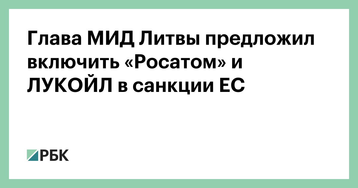 Глава МИД Литвы предложил включить «Росатом» и ЛУКОЙЛ в санкции ЕС