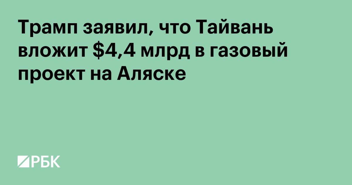 Трамп заявил, что Тайвань вложит $4,4 млрд в газовый проект на Аляске
