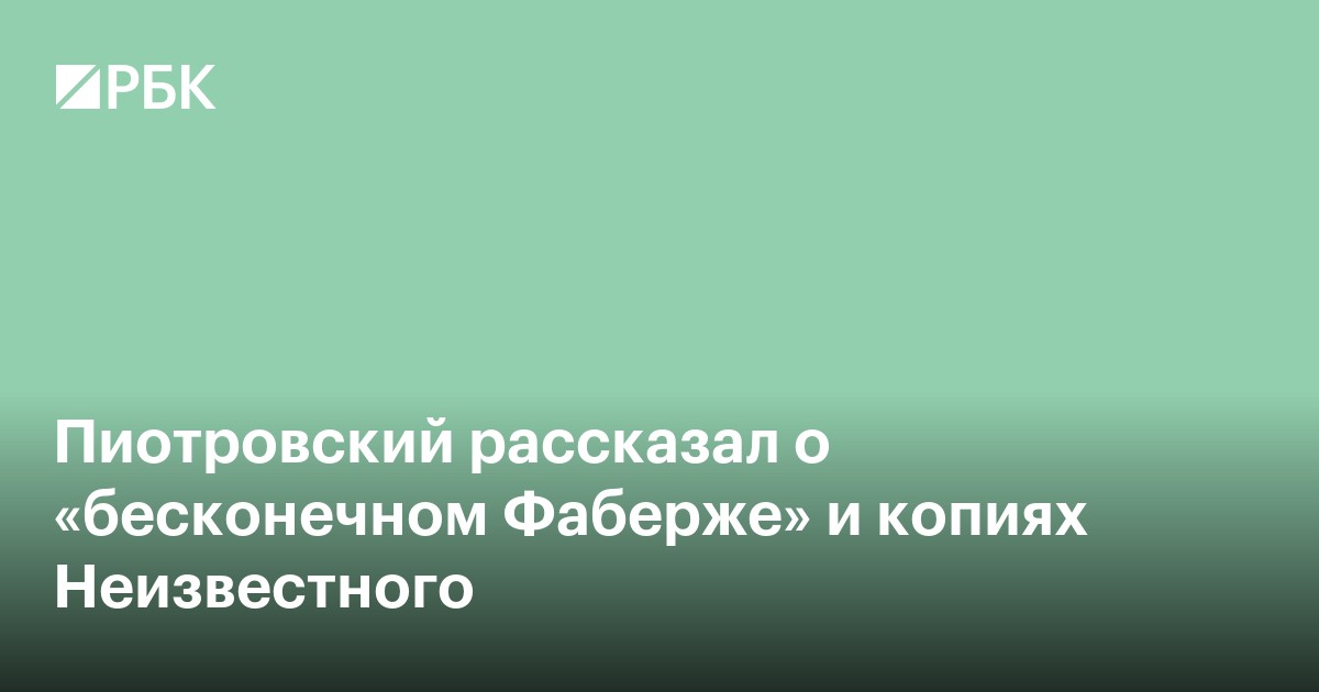 Пиотровский рассказал о «бесконечном Фаберже» и копиях Неизвестного