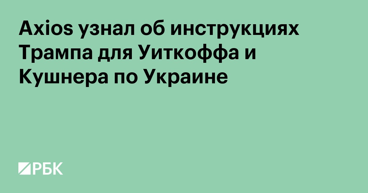 Axios узнал об инструкциях Трампа для Уиткоффа и Кушнера по Украине