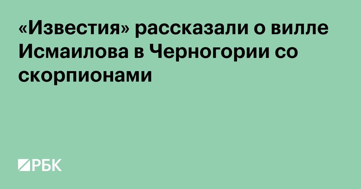 «Известия» рассказали о вилле Исмаилова в Черногории со скорпионами
