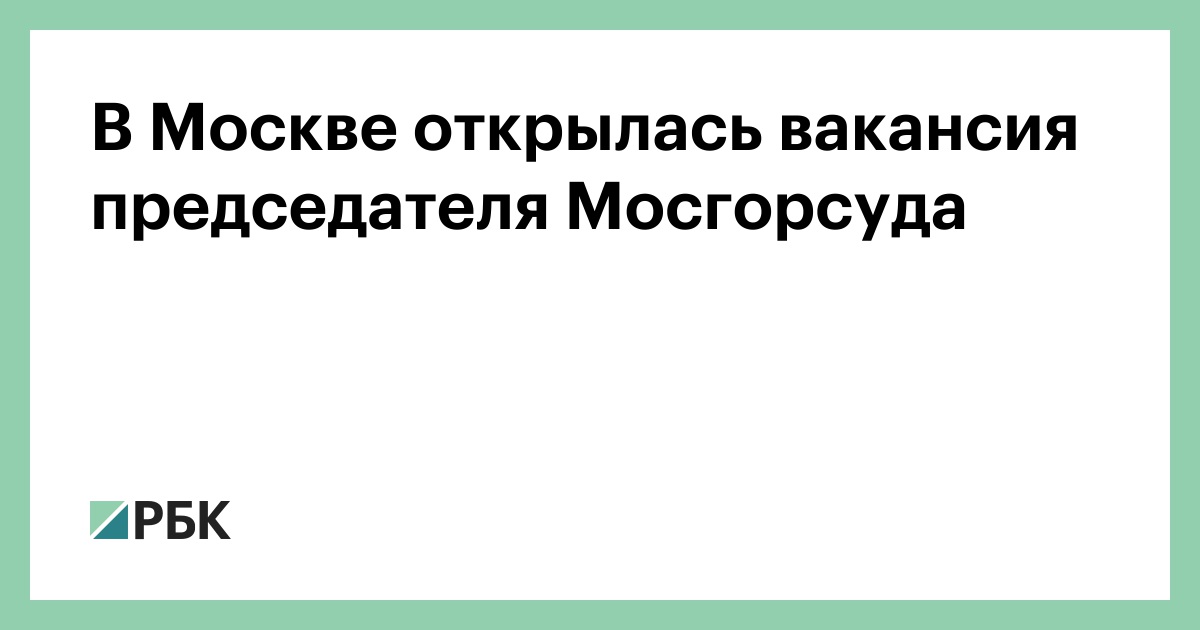 В Москве открылась вакансия председателя Мосгорсуда —РБК