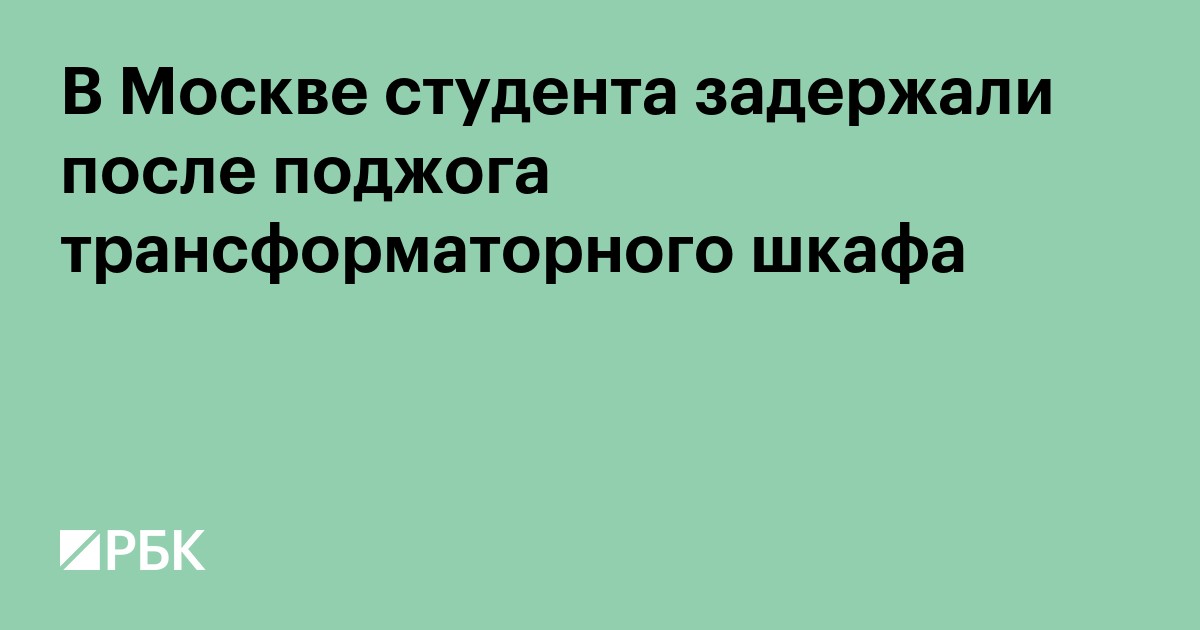 В Москве студента задержали после поджога трансформаторного шкафа