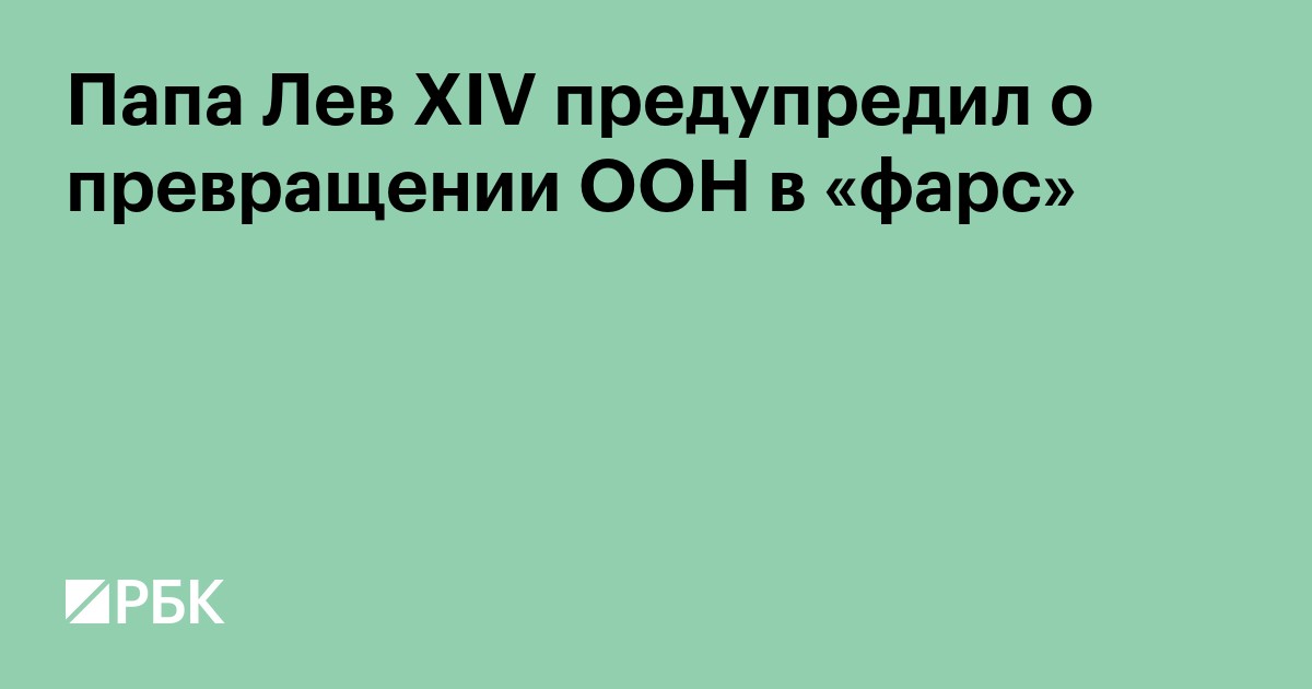 Папа Лев XIV предупредил о превращении ООН в «фарс»