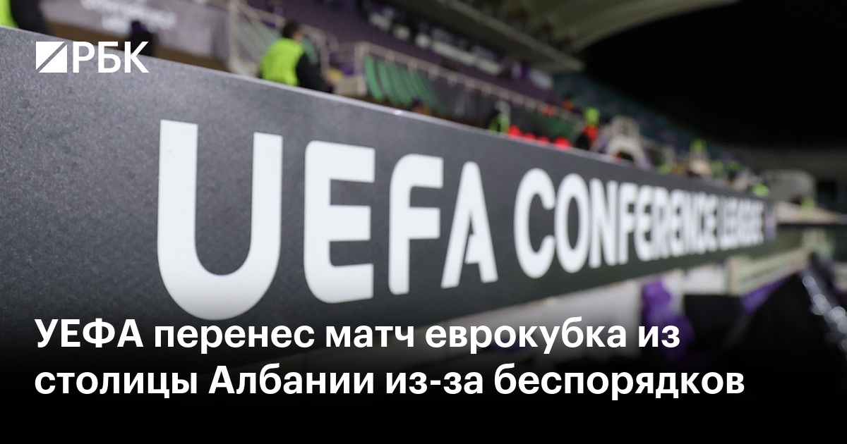 УЕФА перенес матч еврокубка из столицы Албании из-за беспорядков