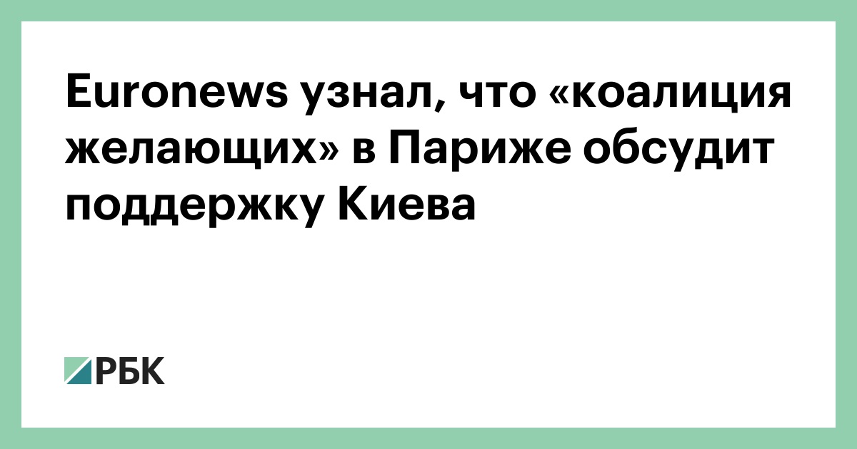 Euronews узнал, что «коалиция желающих» в Париже обсудит поддержку Киева
