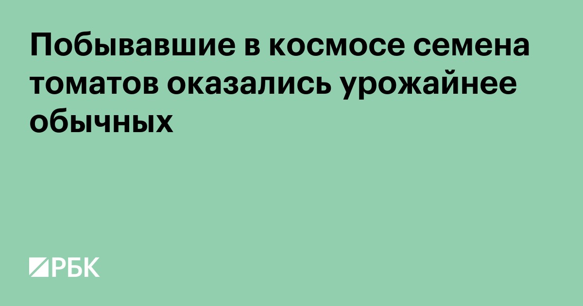 Побывавшие в космосе семена томатов оказались урожайнее обычных