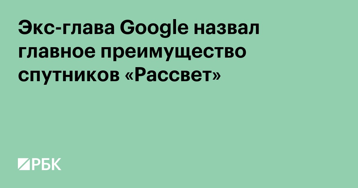 Экс-глава Google назвал главное преимущество спутников «Рассвет»