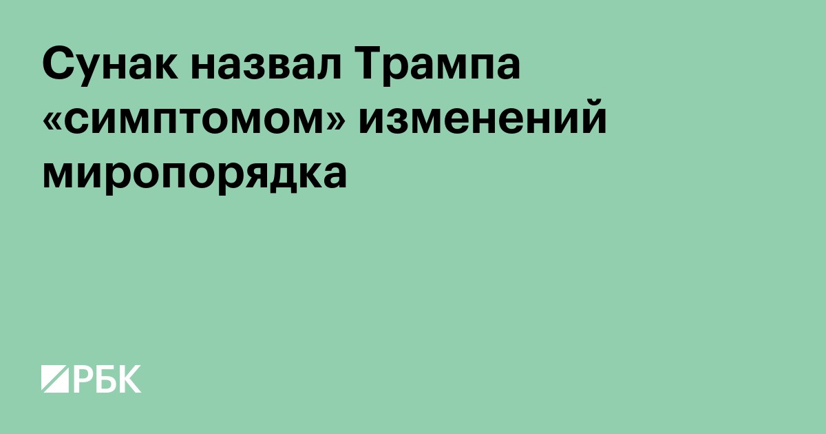 Сунак назвал Трампа «симптомом» изменений миропорядка