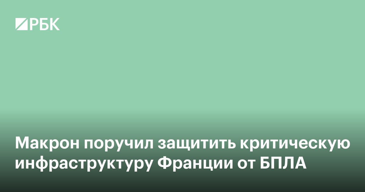 Макрон поручил защитить критическую инфраструктуру Франции от БПЛА