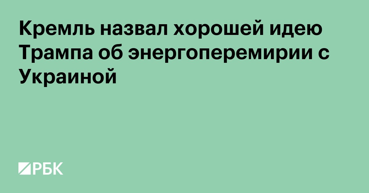 Кремль назвал хорошей идею Трампа об энергоперемирии с Украиной