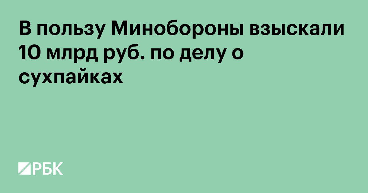 В пользу Минобороны взыскали 10 млрд руб. по делу о сухпайках