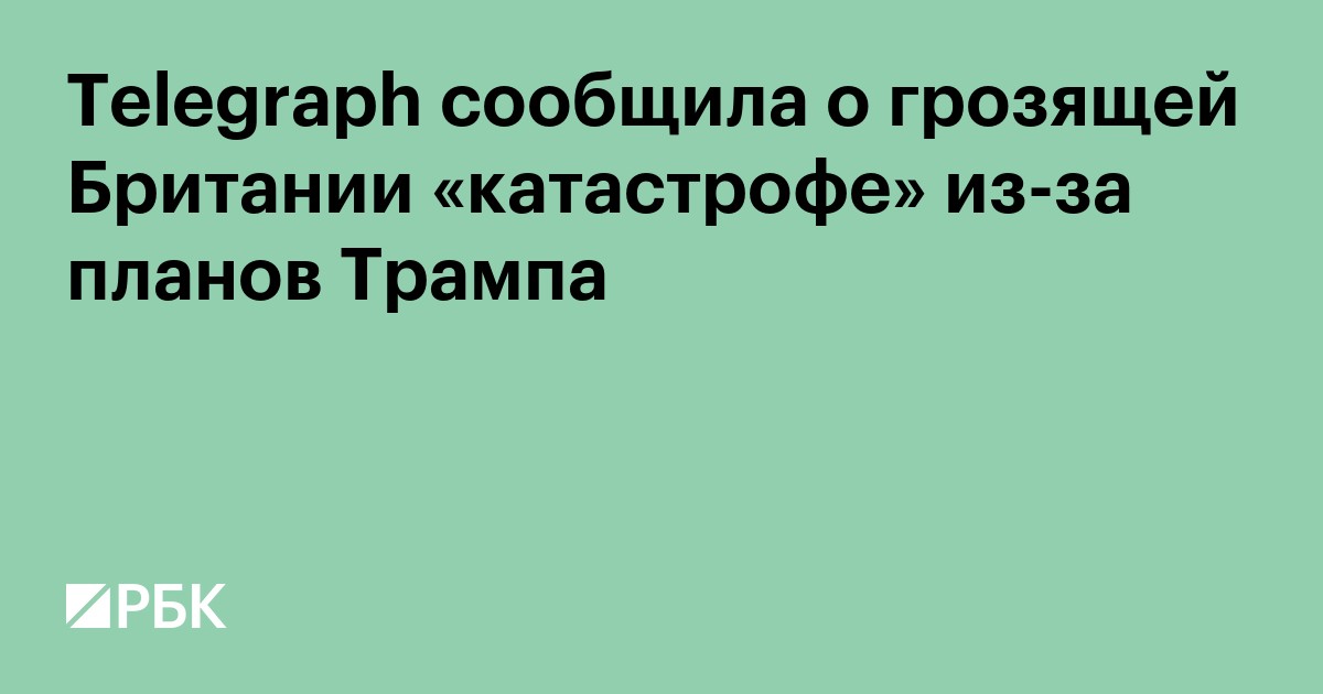 Telegraph сообщила о грозящей Британии «катастрофе» из-за планов Трампа