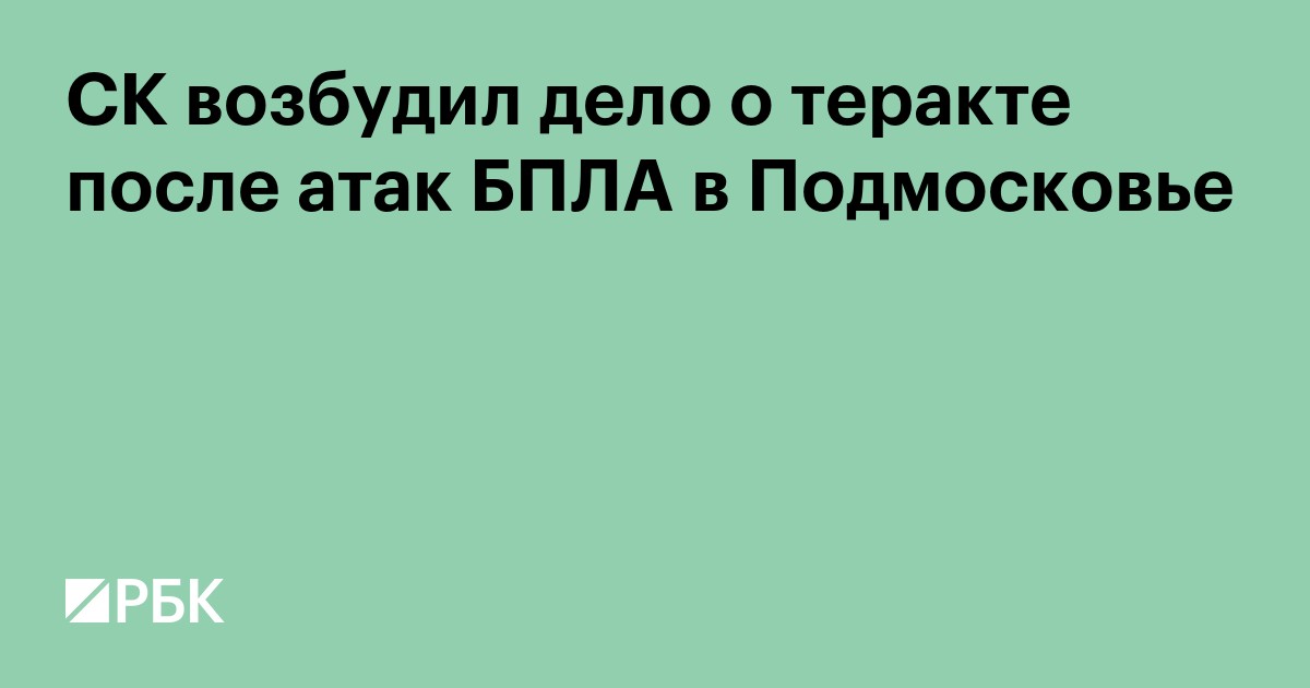 СК возбудил дело о теракте после атак БПЛА в Подмосковье