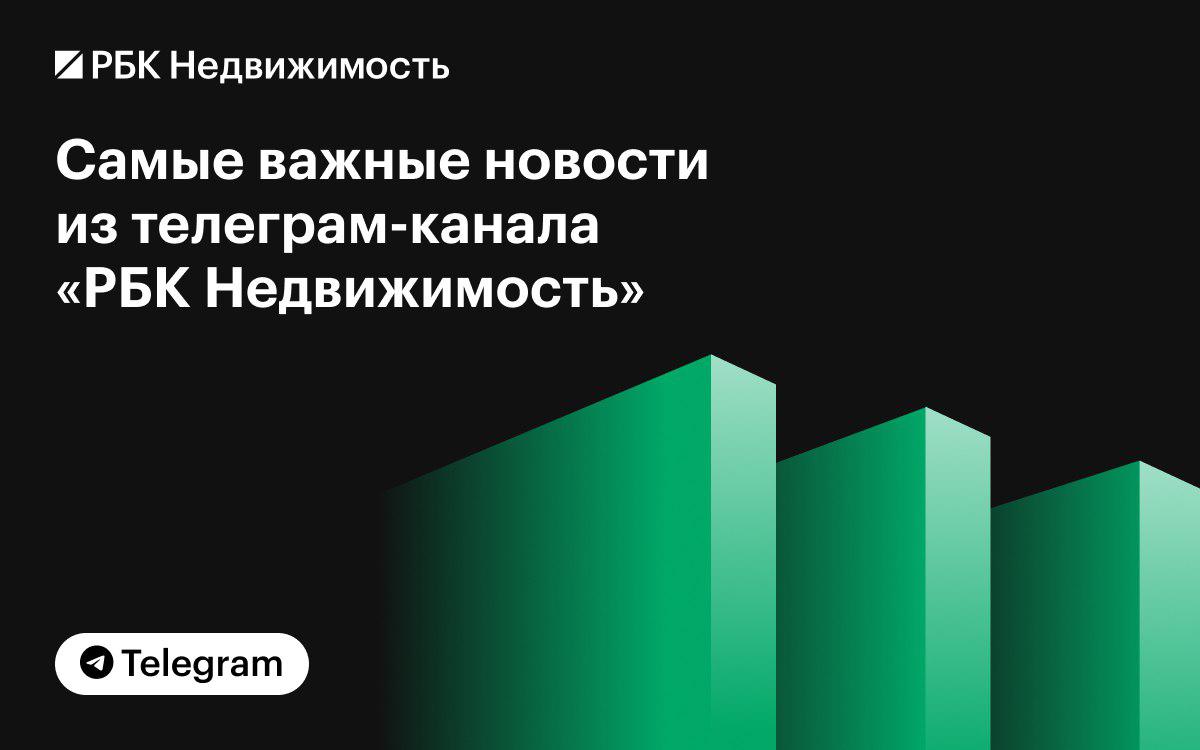 Самое интересное из телеграм-канала «РБК Недвижимость» за неделю