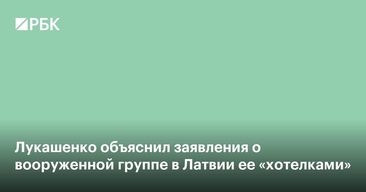 Лукашенко объяснил заявления о вооруженной группе в Латвии ее «хотелками»