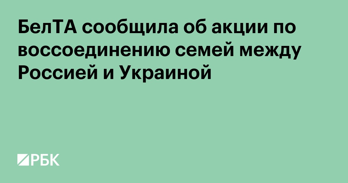 БелТА сообщило об акции по воссоединению семей между Россией и Украиной
