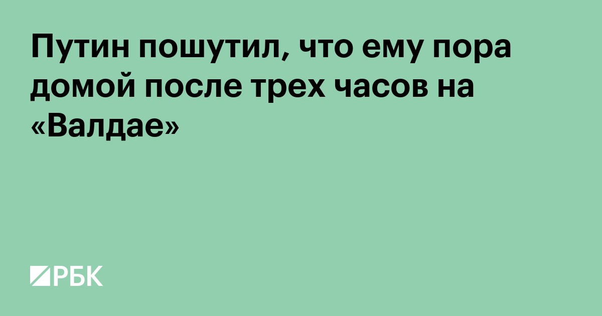 Путин пошутил, что ему пора домой после трех часов на «Валдае»
