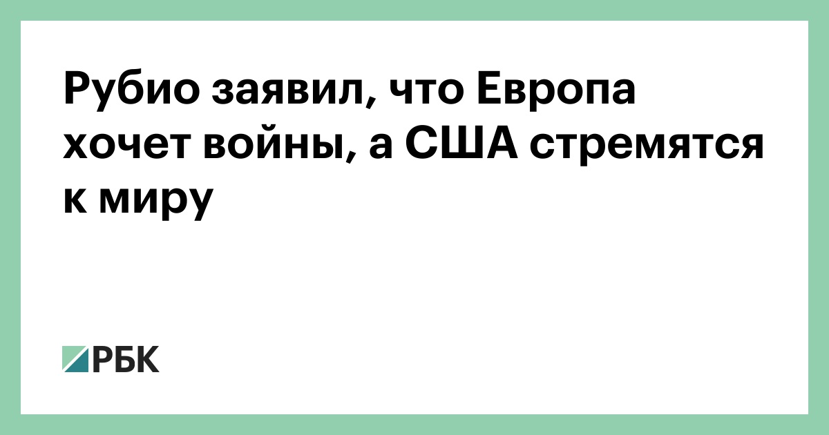 Рубио заявил, что Европа хочет войны, а США стремятся к миру