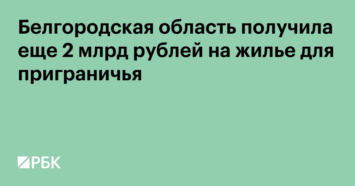 Белгородская область получила еще 2 млрд рублей на жилье для приграничья