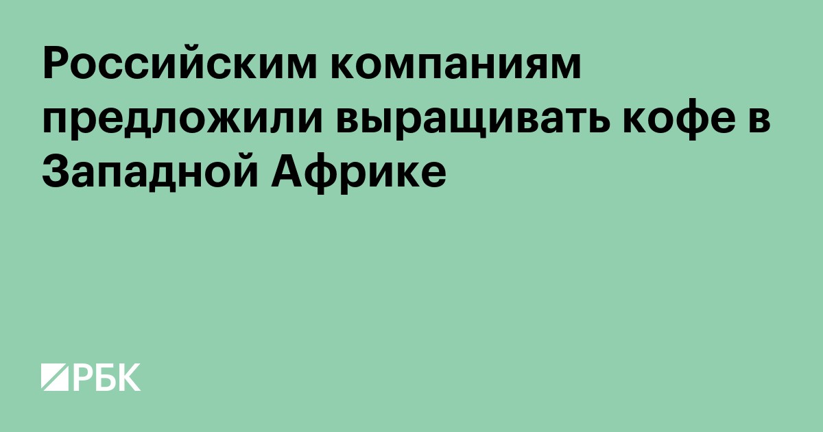 Российским компаниям предложили выращивать кофе в Западной Африке
