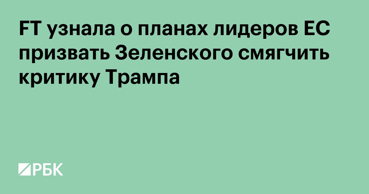 FT узнала о планах лидеров ЕС призвать Зеленского смягчить критику Трампа
