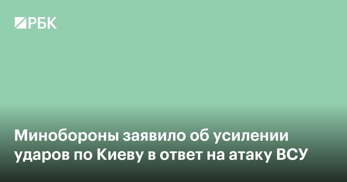 Минобороны заявило об усилении ударов по Киеву в ответ на атаку ВСУ