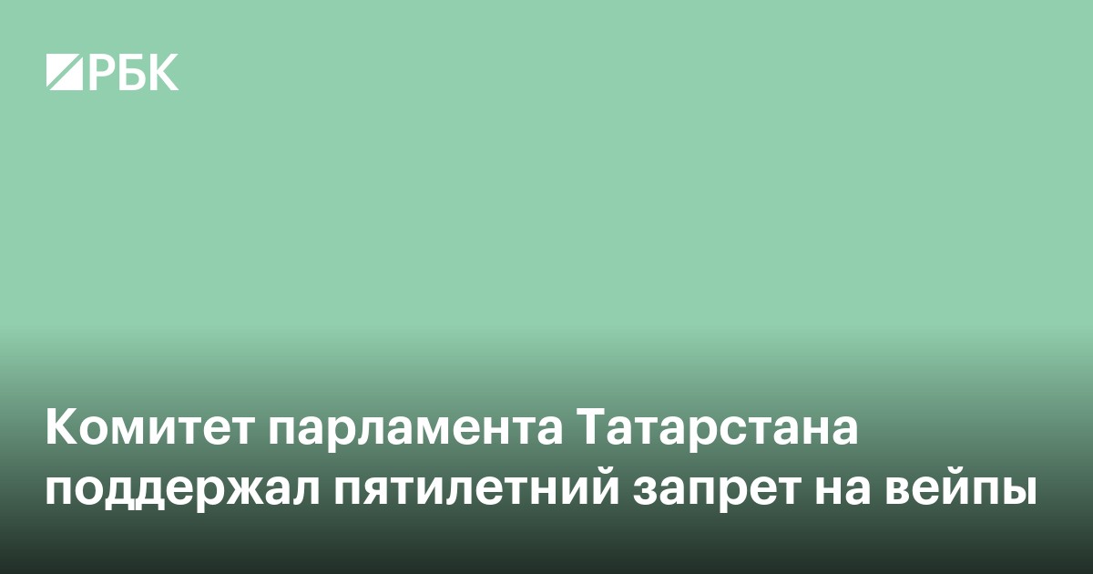 Комитет парламента Татарстана поддержал пятилетний запрет на вейпы