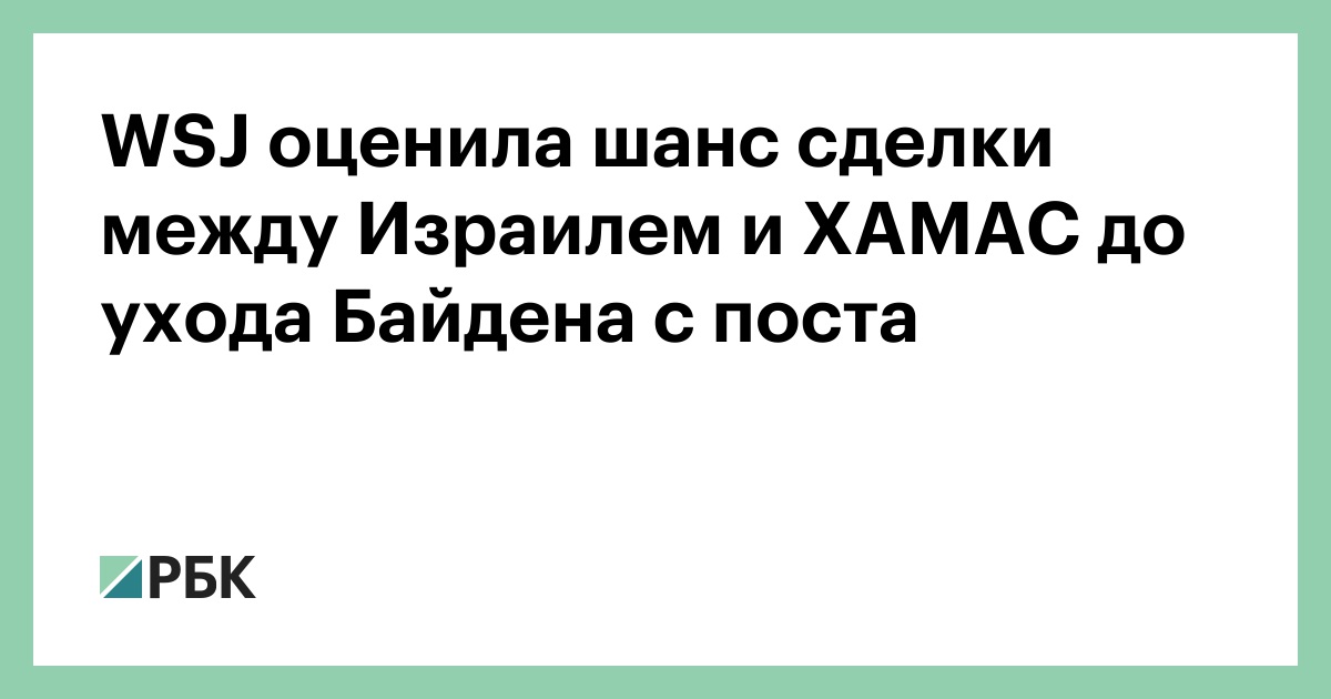 WSJ оценила шанс сделки между Израилем и ХАМАС до ухода Байдена с поста — РБК