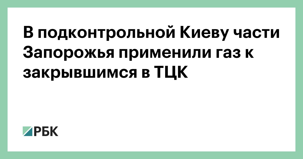 В подконтрольной Киеву части Запорожья применили газ к закрывшимся в ТЦК — РБК