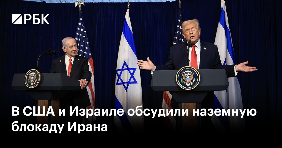 В США и Израиле обсудили наземную блокаду Ирана