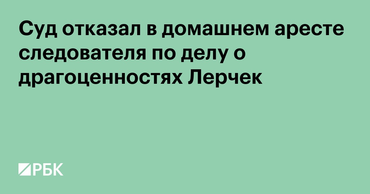 Суд отказал в домашнем аресте следователя по делу о драгоценностях Лерчек