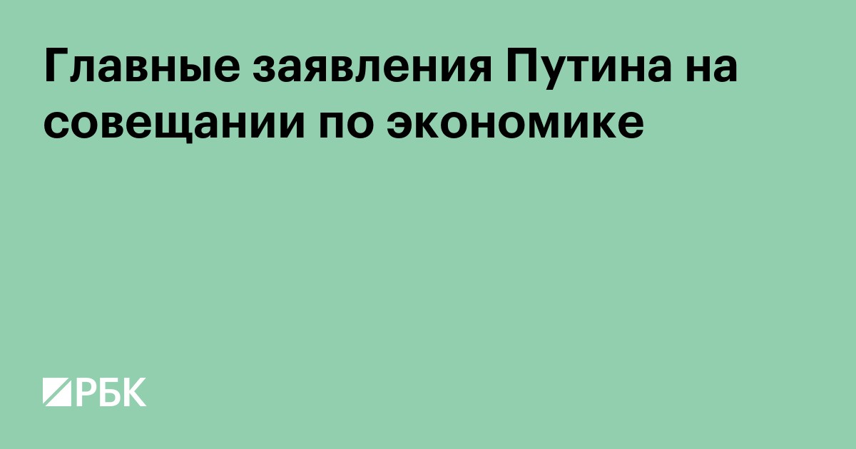Главные заявления Путина на совещании по экономике